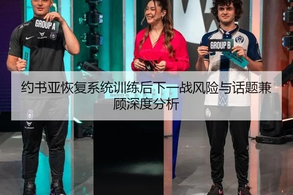 约书亚恢复系统训练后下一战风险与话题兼顾深度分析